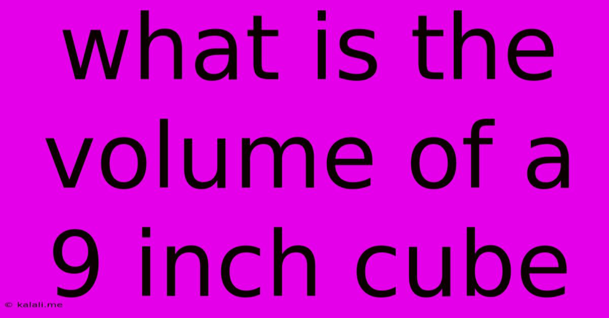 What Is The Volume Of A 9 Inch Cube