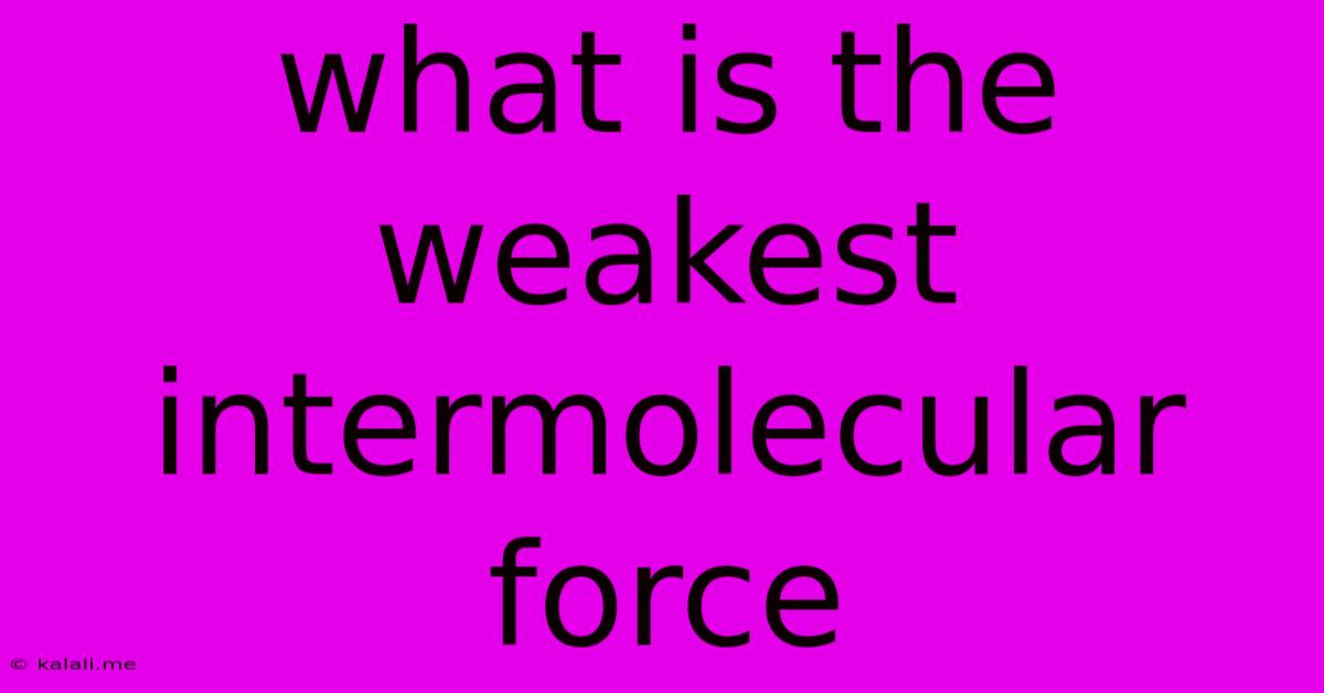 What Is The Weakest Intermolecular Force