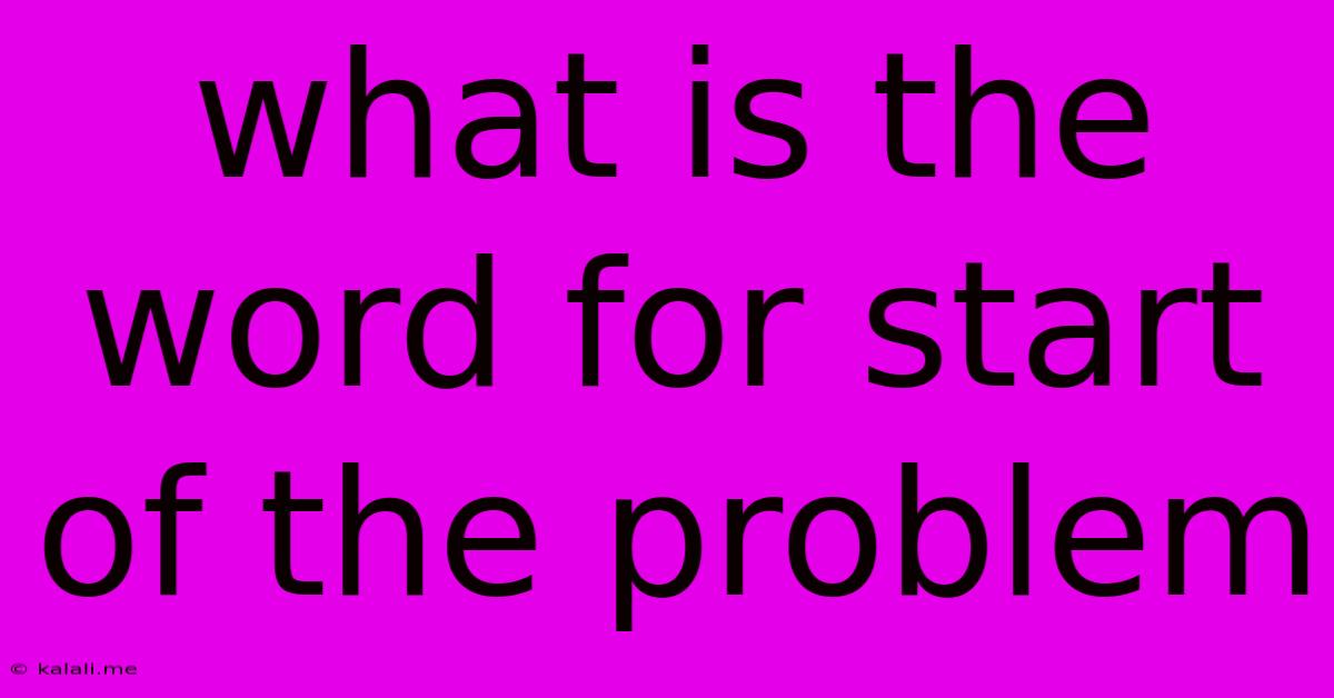 What Is The Word For Start Of The Problem