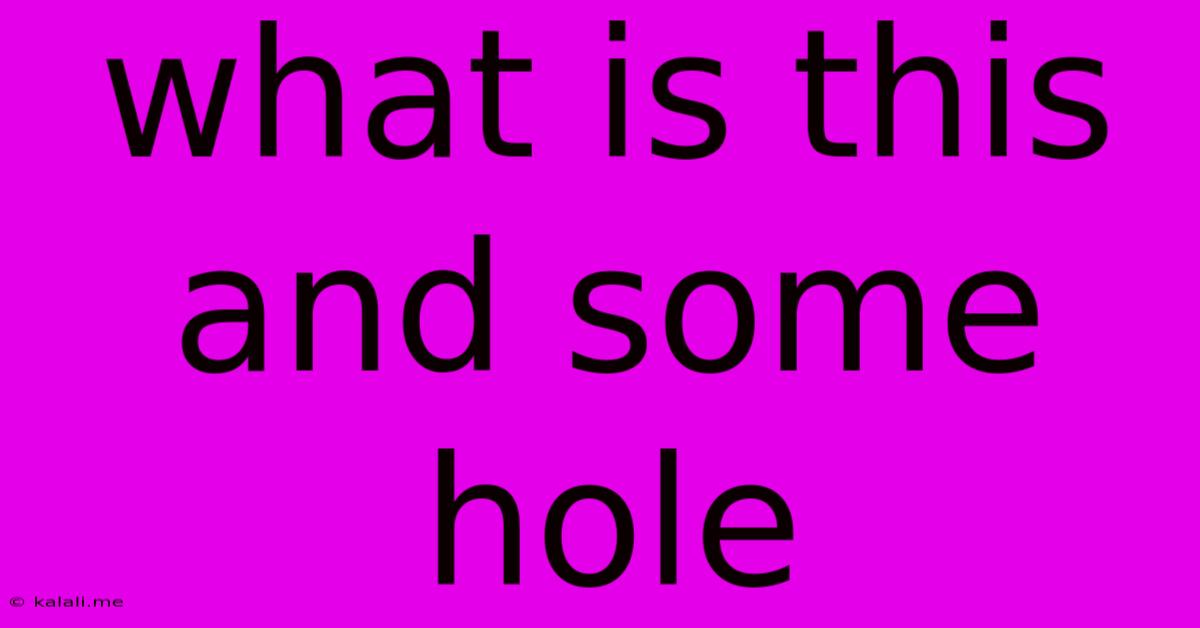 What Is This And Some Hole