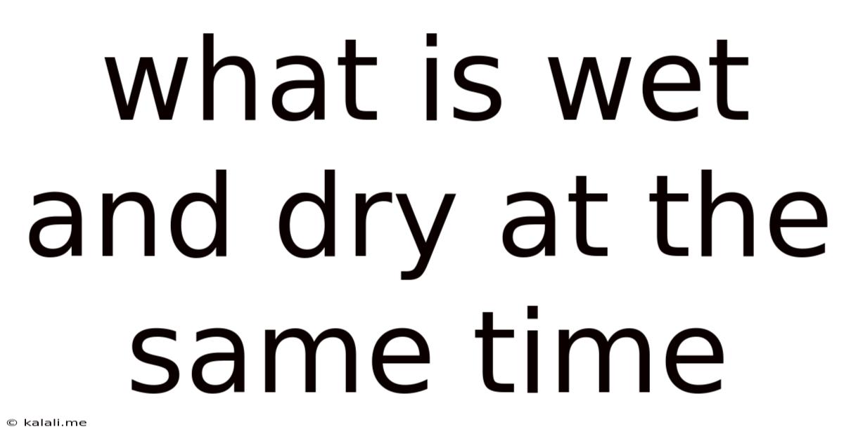 What Is Wet And Dry At The Same Time