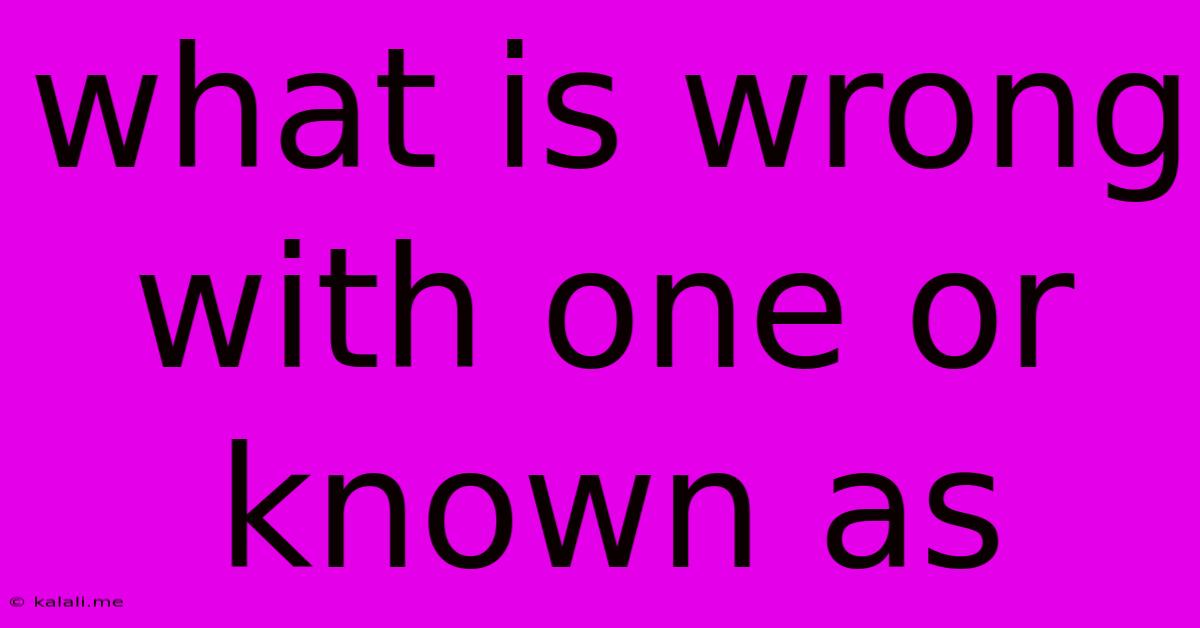 What Is Wrong With One Or Known As