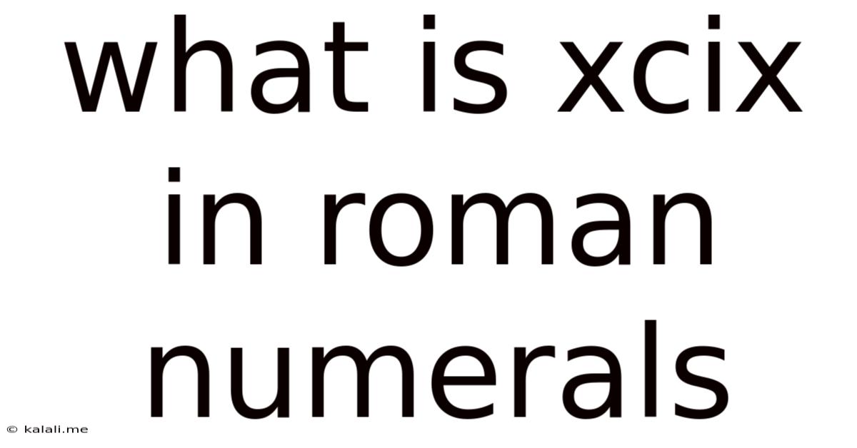 What Is Xcix In Roman Numerals