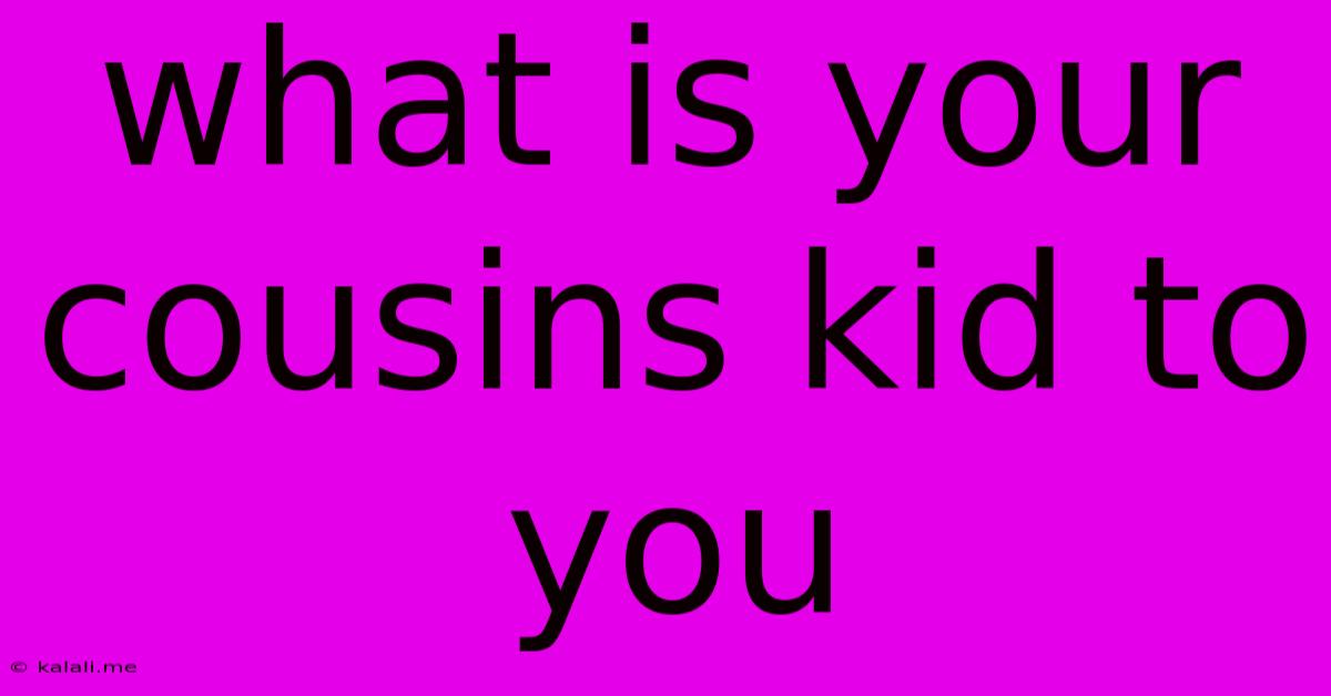 What Is Your Cousins Kid To You