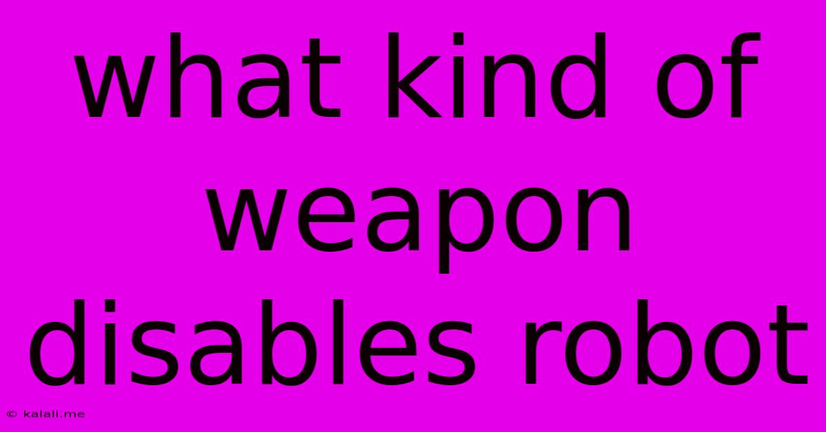 What Kind Of Weapon Disables Robot