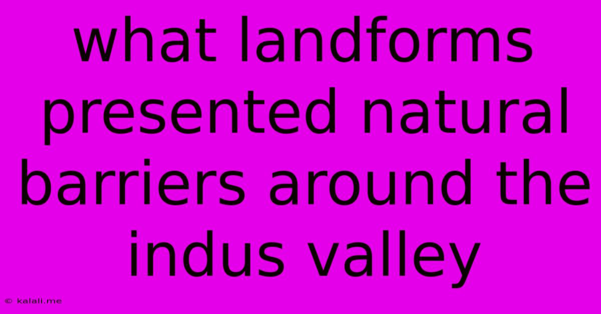 What Landforms Presented Natural Barriers Around The Indus Valley