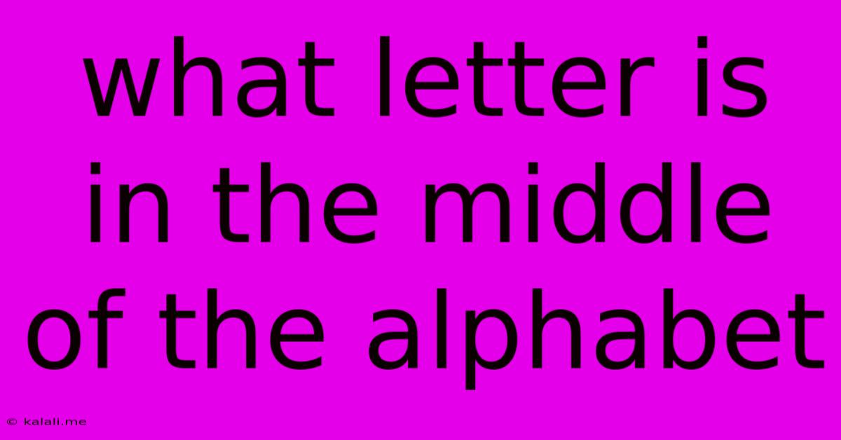 What Letter Is In The Middle Of The Alphabet