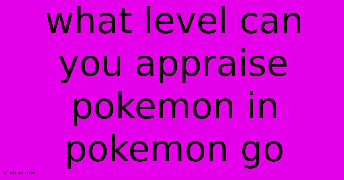 What Level Can You Appraise Pokemon In Pokemon Go