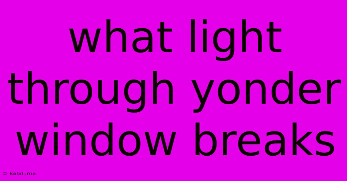What Light Through Yonder Window Breaks