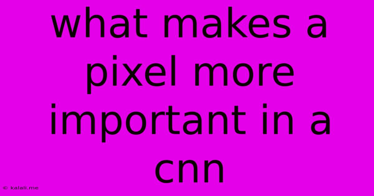 What Makes A Pixel More Important In A Cnn