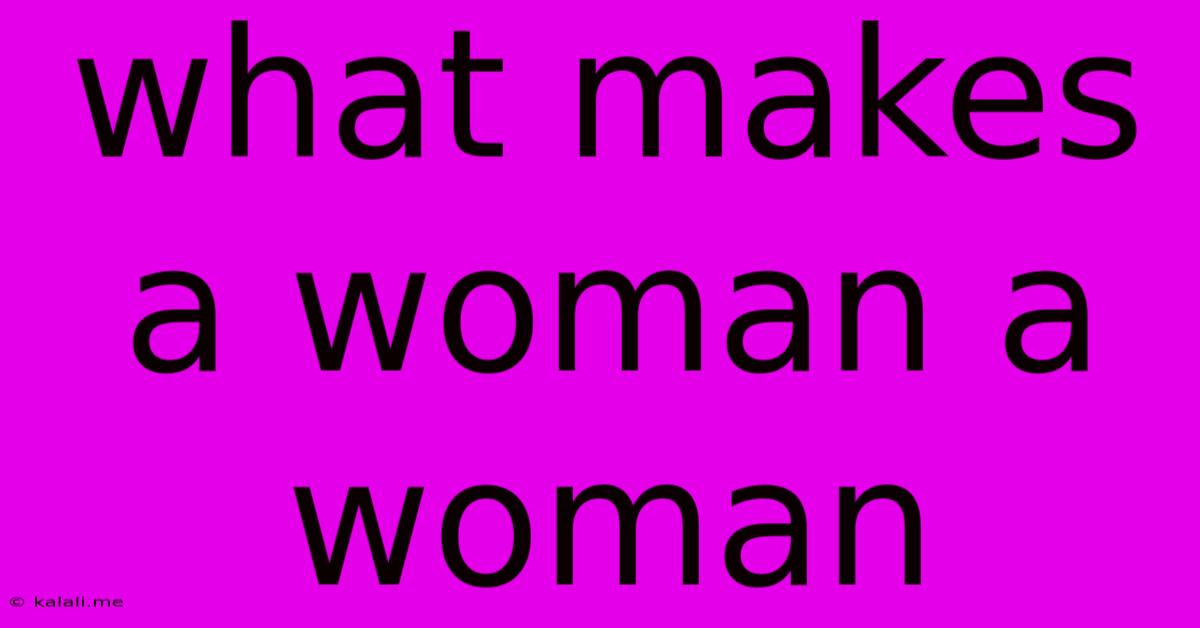 What Makes A Woman A Woman
