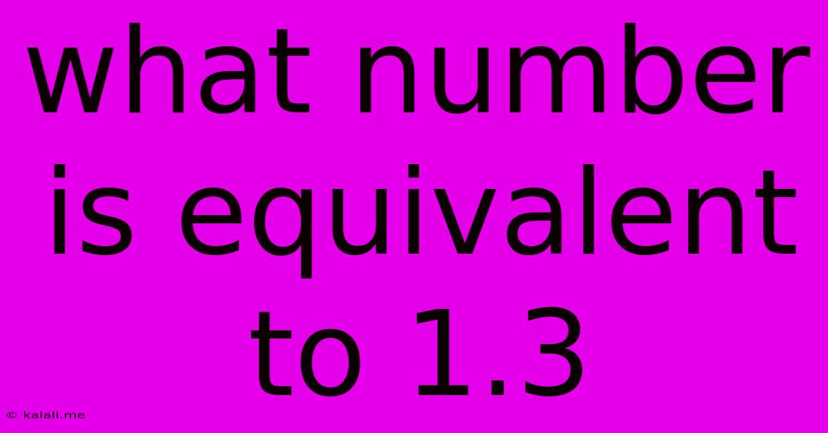 What Number Is Equivalent To 1.3