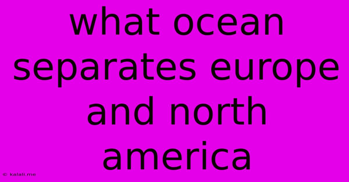 What Ocean Separates Europe And North America