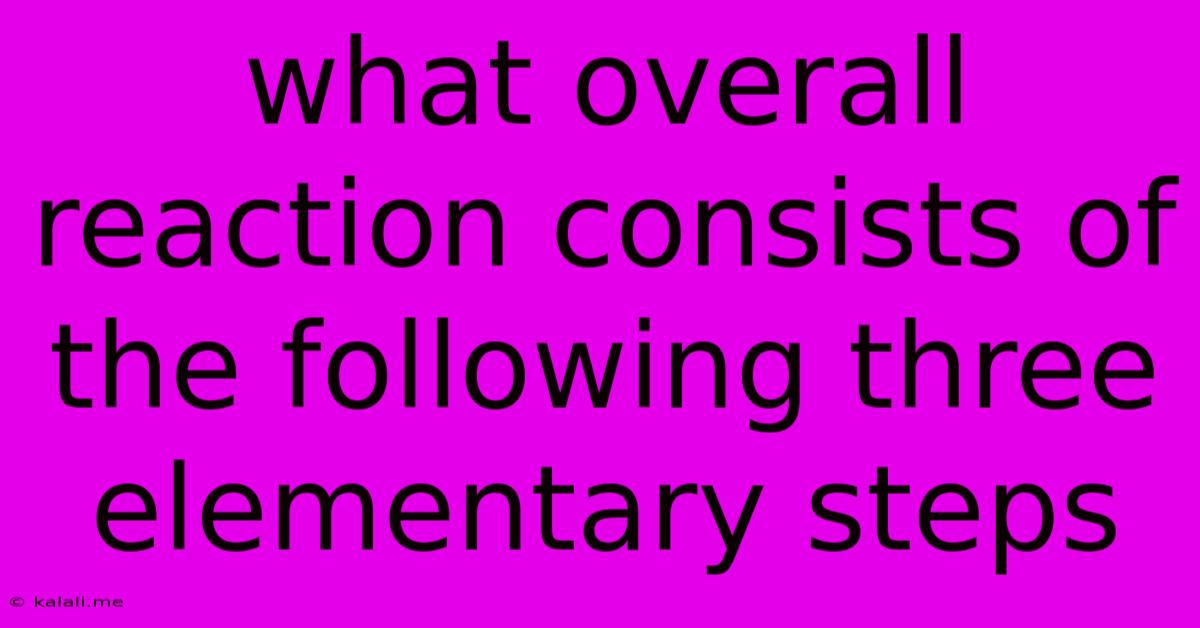 What Overall Reaction Consists Of The Following Three Elementary Steps