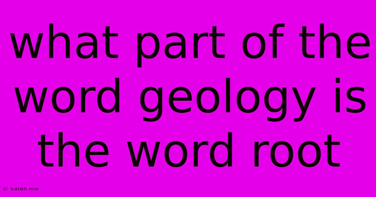 What Part Of The Word Geology Is The Word Root