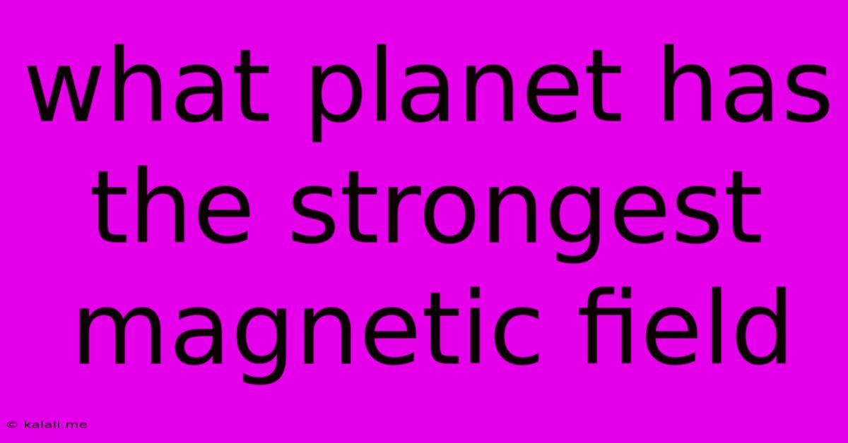 What Planet Has The Strongest Magnetic Field