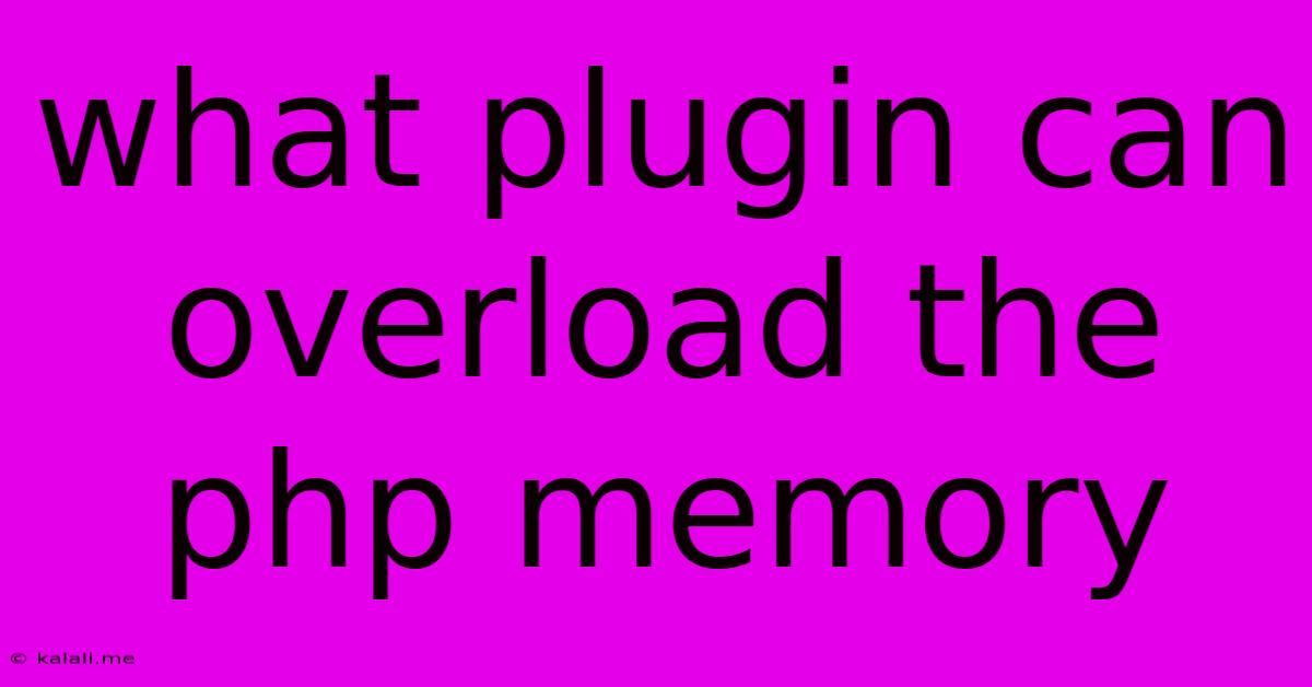 What Plugin Can Overload The Php Memory