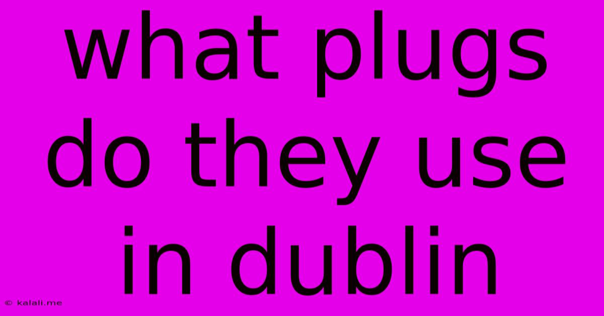 What Plugs Do They Use In Dublin