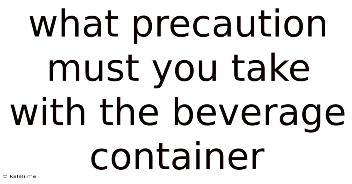 What Precaution Must You Take With The Beverage Container