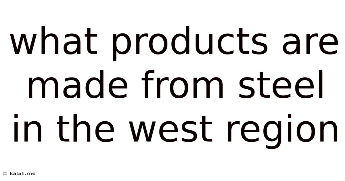 What Products Are Made From Steel In The West Region