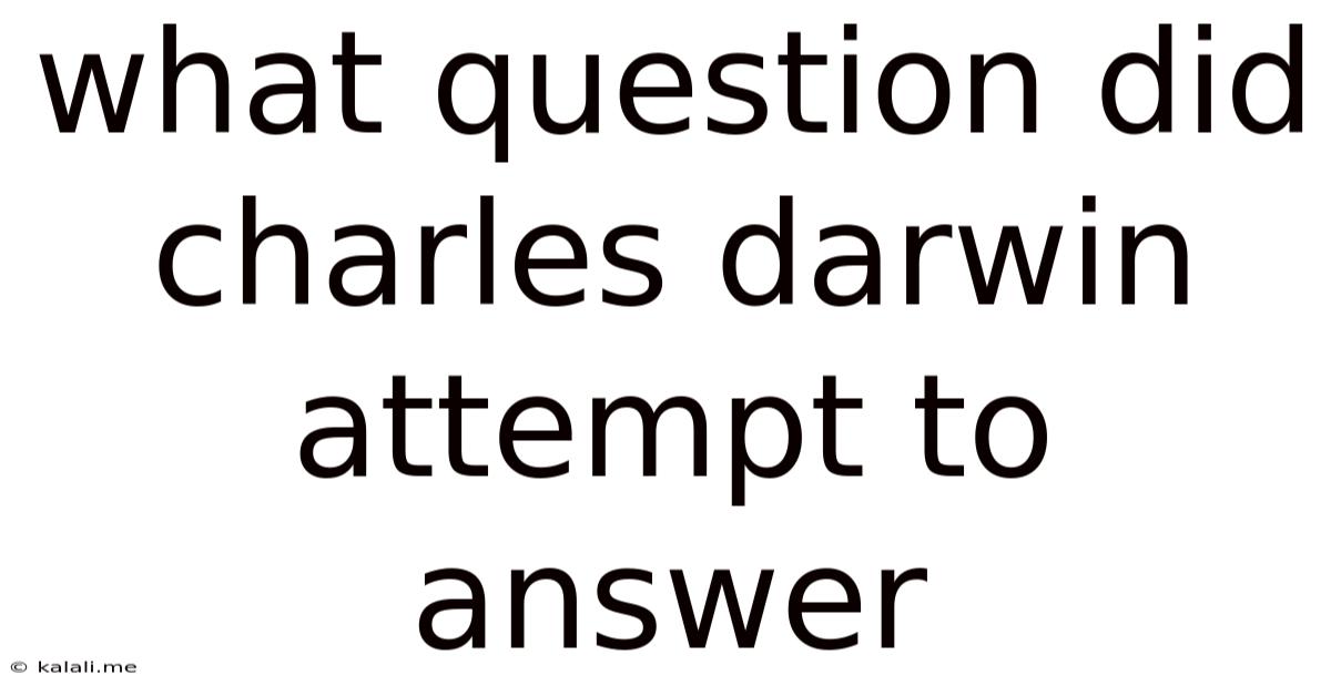 What Question Did Charles Darwin Attempt To Answer