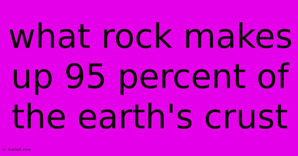 What Rock Makes Up 95 Percent Of The Earth's Crust
