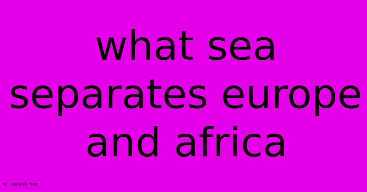 What Sea Separates Europe And Africa