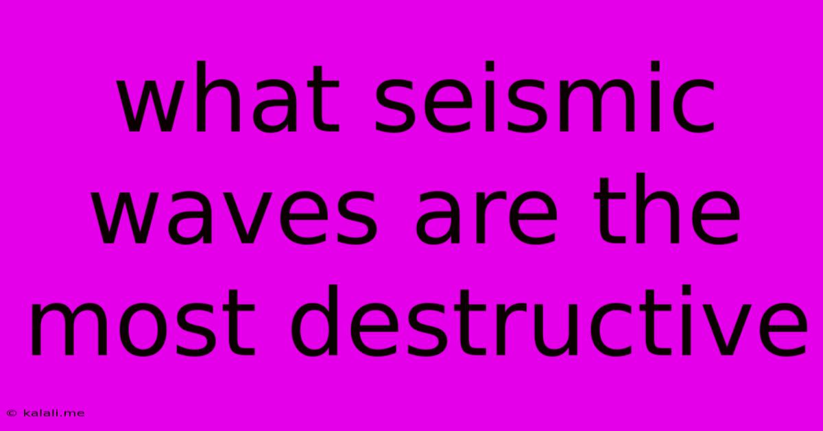 What Seismic Waves Are The Most Destructive