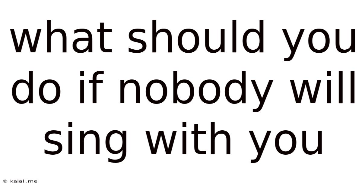 What Should You Do If Nobody Will Sing With You