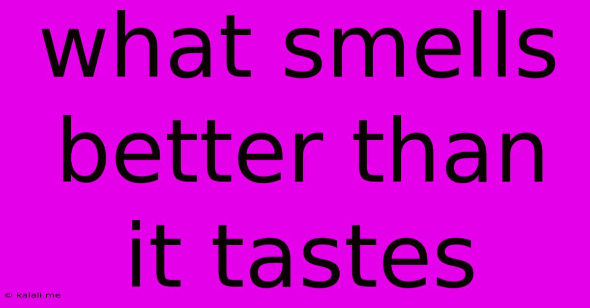 What Smells Better Than It Tastes