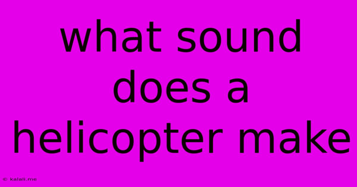 What Sound Does A Helicopter Make