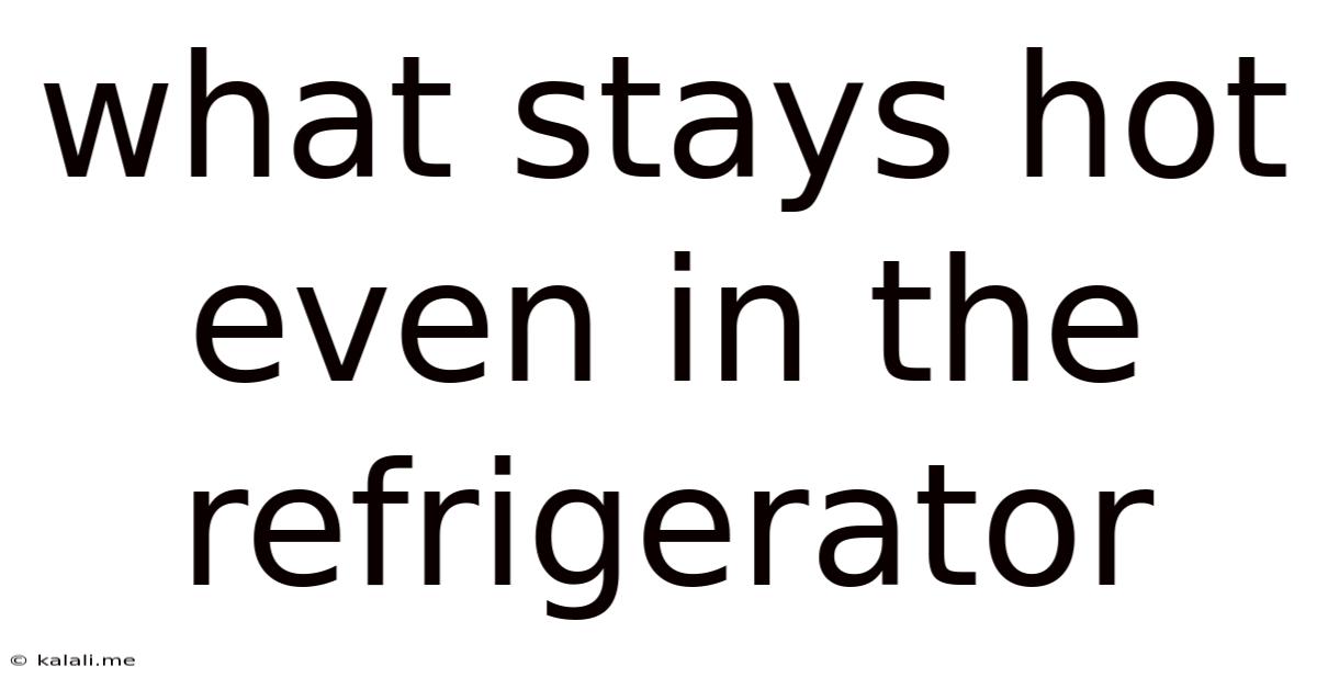 What Stays Hot Even In The Refrigerator