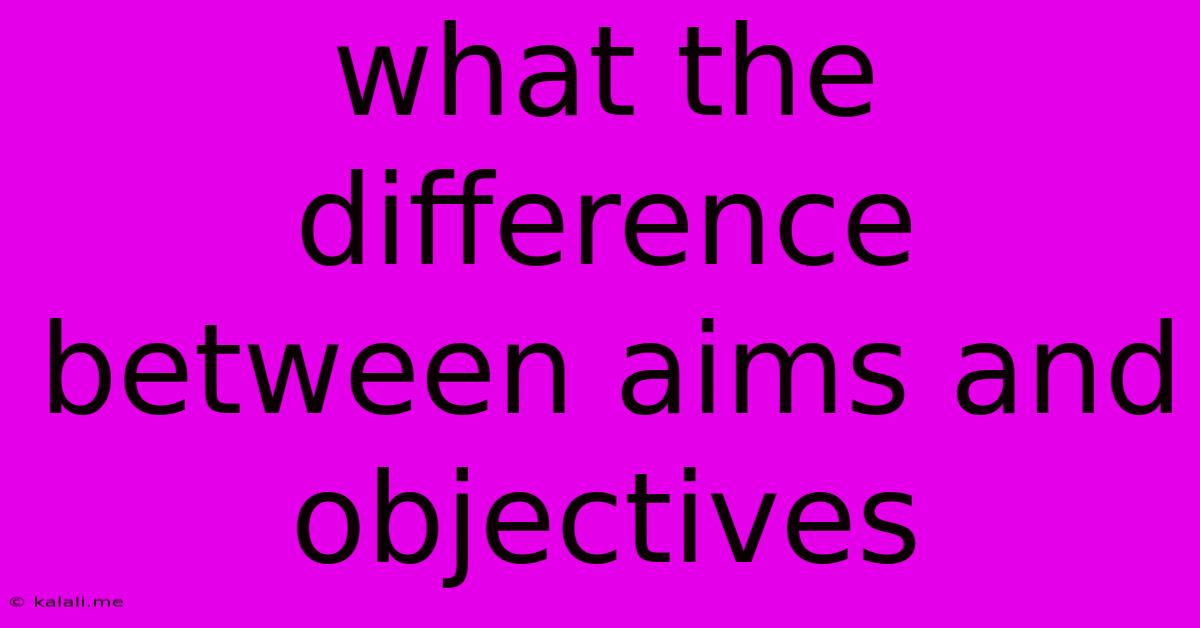 What The Difference Between Aims And Objectives