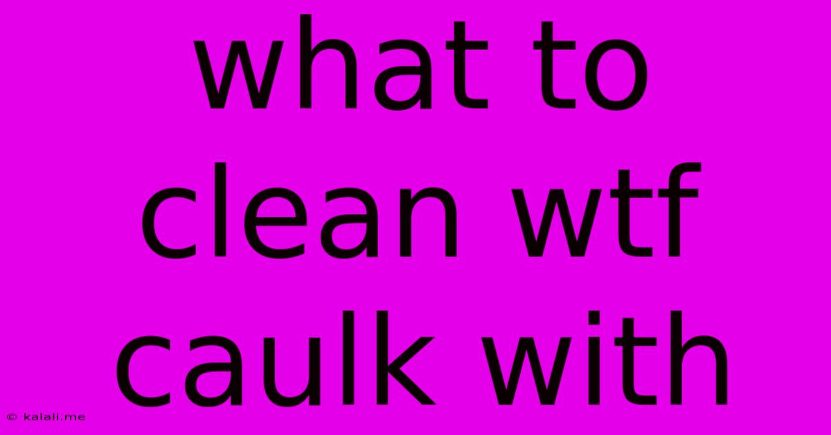 What To Clean Wtf Caulk With