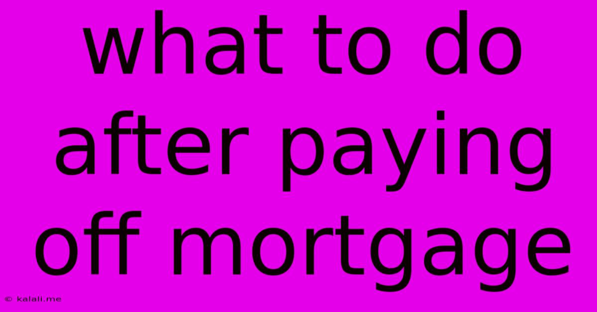 What To Do After Paying Off Mortgage