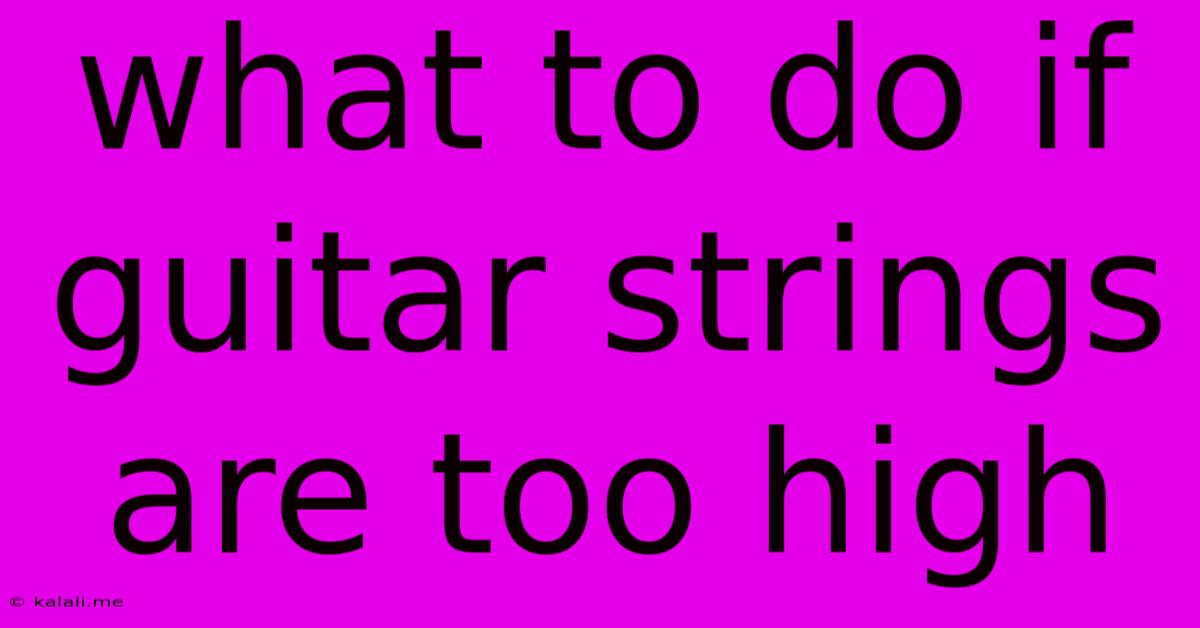 What To Do If Guitar Strings Are Too High