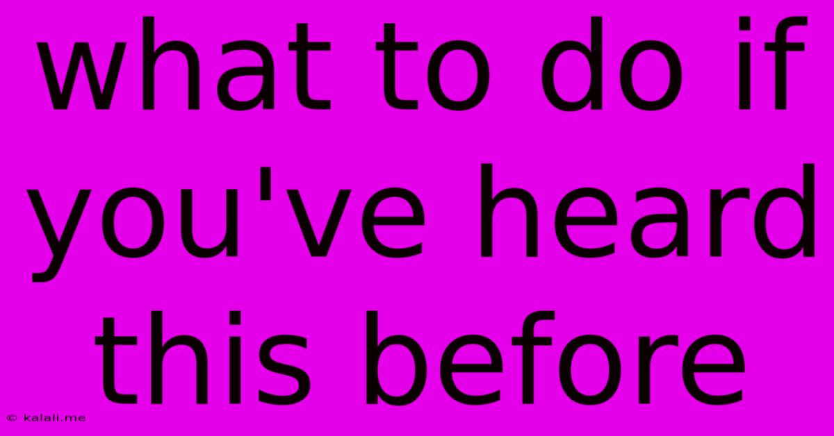 What To Do If You've Heard This Before