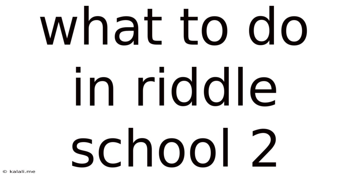 What To Do In Riddle School 2