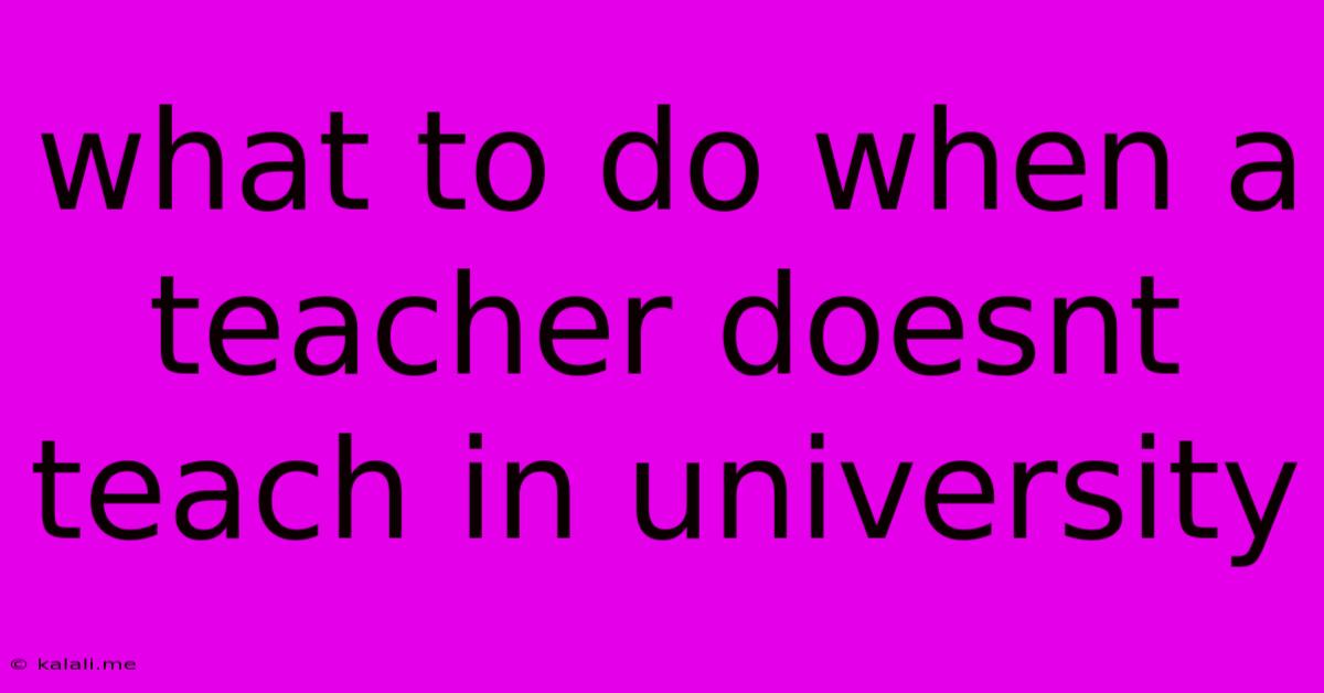 What To Do When A Teacher Doesnt Teach In University