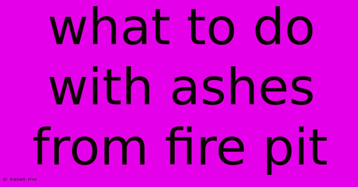 What To Do With Ashes From Fire Pit