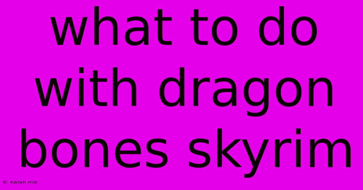 What To Do With Dragon Bones Skyrim