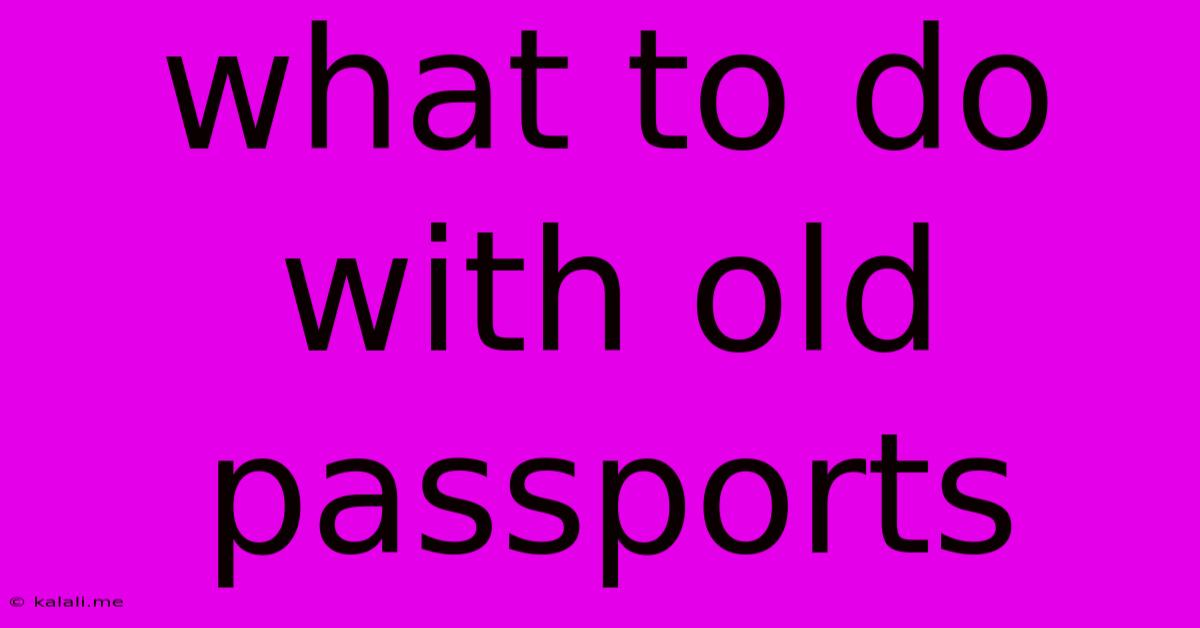 What To Do With Old Passports