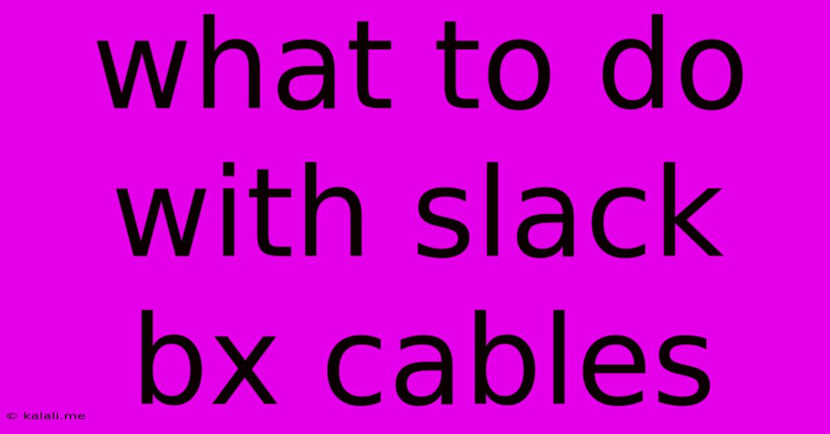 What To Do With Slack Bx Cables