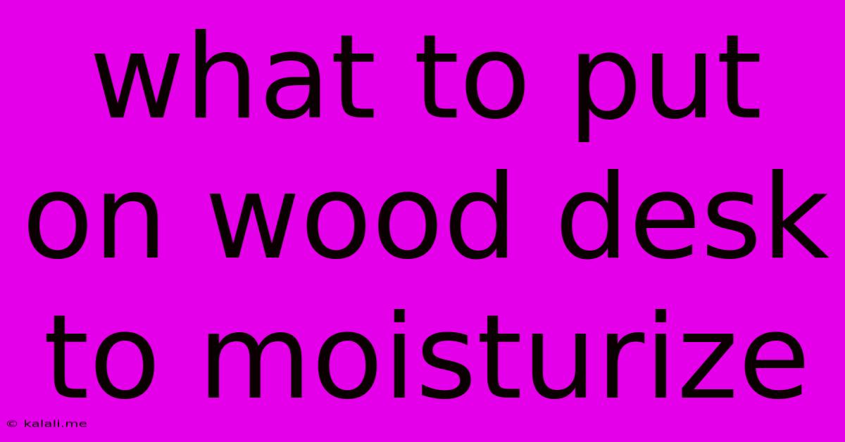 What To Put On Wood Desk To Moisturize