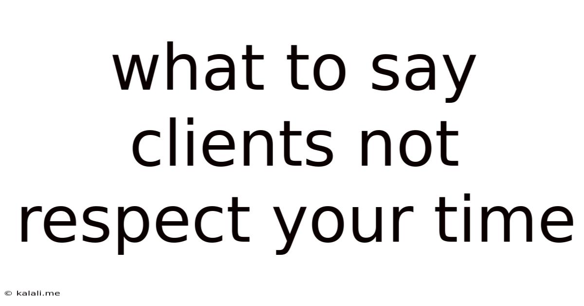What To Say Clients Not Respect Your Time
