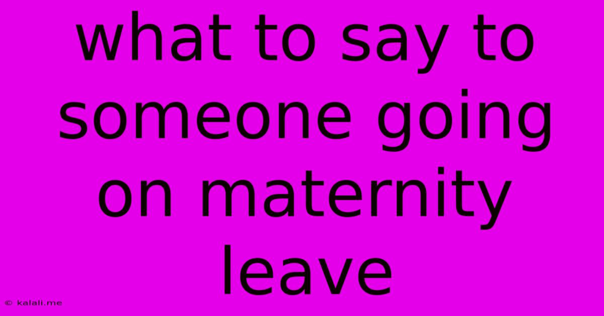 What To Say To Someone Going On Maternity Leave