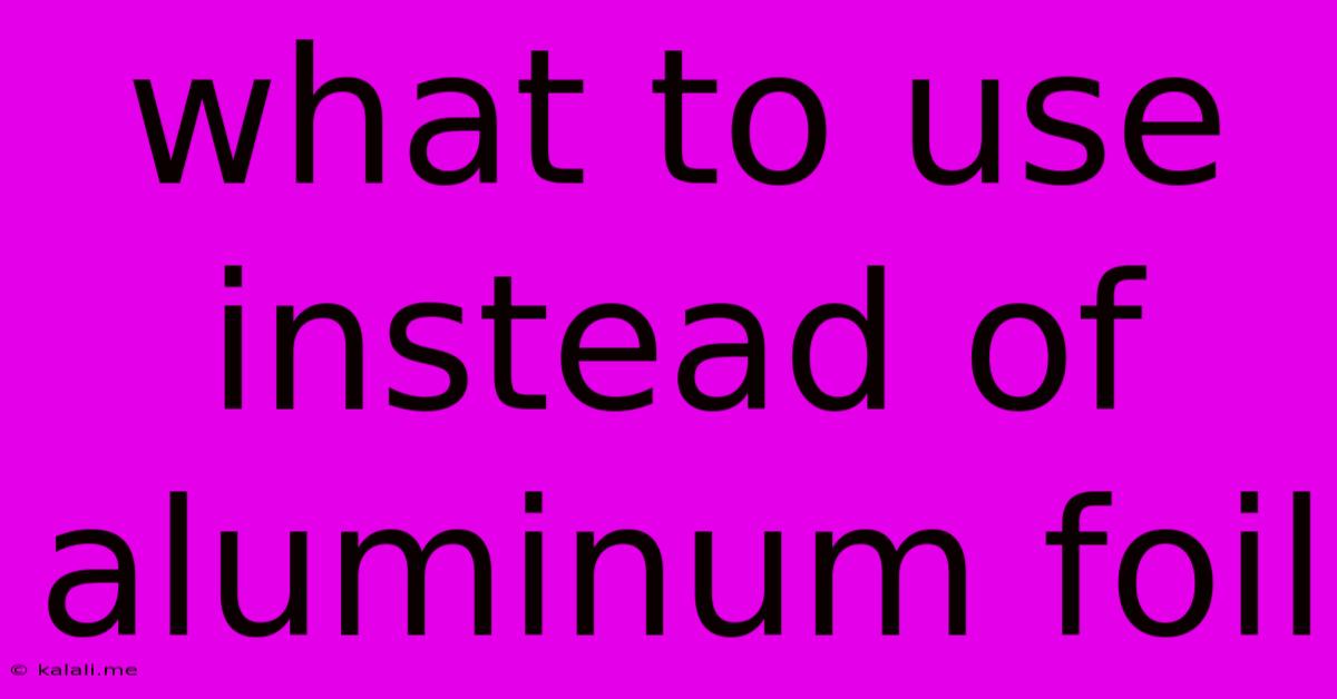 What To Use Instead Of Aluminum Foil