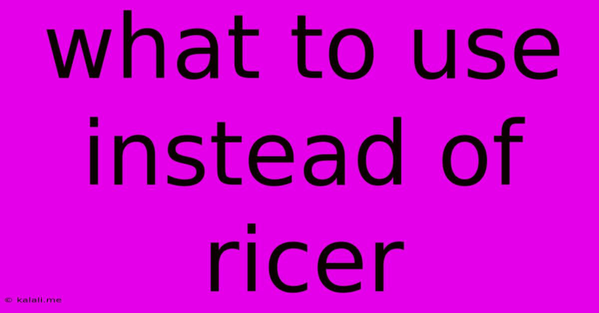 What To Use Instead Of Ricer