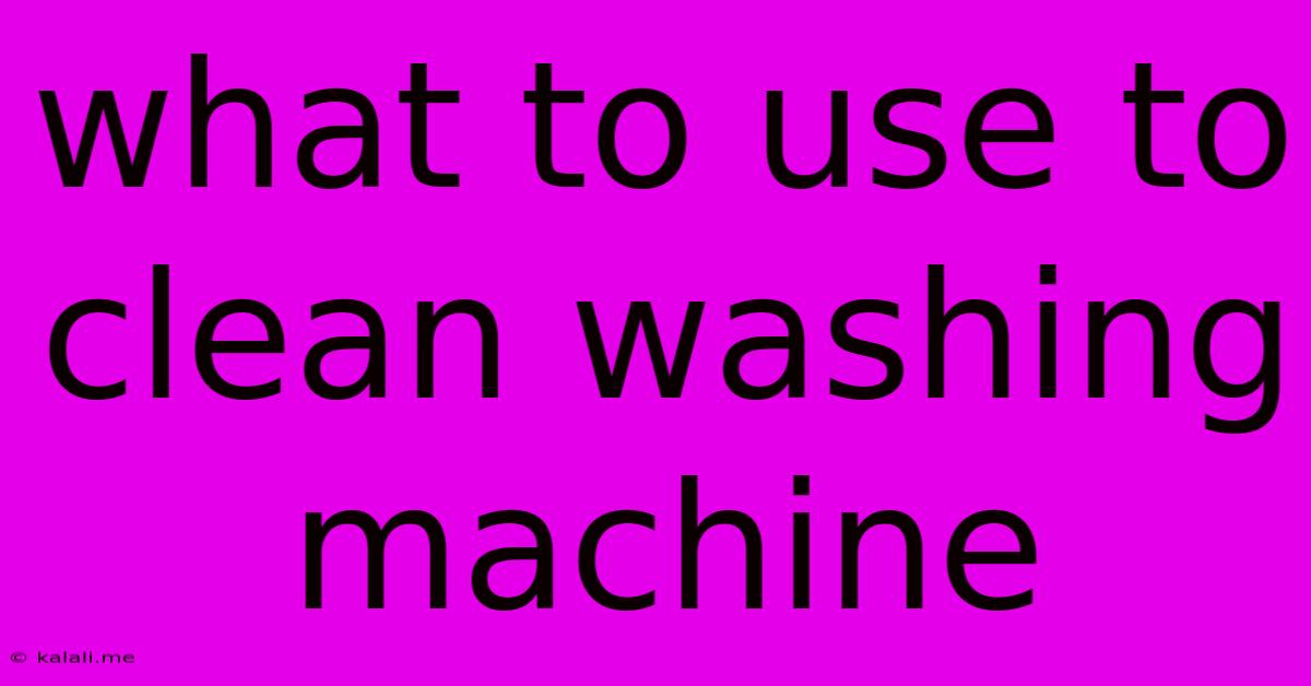 What To Use To Clean Washing Machine