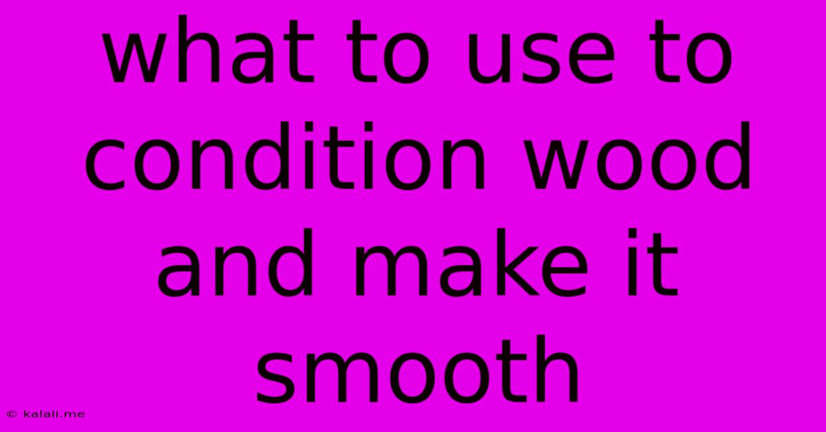 What To Use To Condition Wood And Make It Smooth